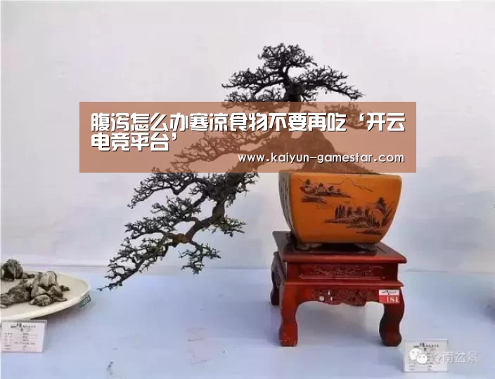 腹泻怎么办寒凉食物不要再吃‘开云电竞平台’(图1) 开云电竞平台