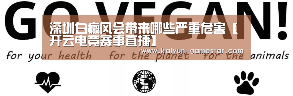 深圳白癜风会带来哪些严重危害【开云电竞赛事直播】(图2) 开云电竞赛事直播