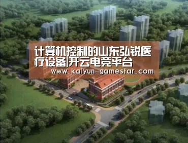 计算机控制的山东弘锐医疗设备|开云电竞平台(图2) 开云电竞